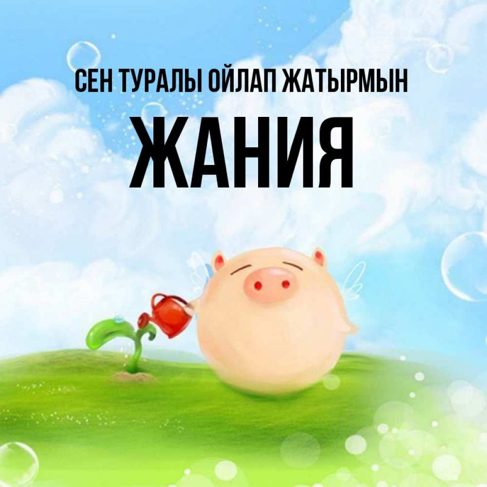 Күн сайын ашық хат с именем, ЖАНИЯ Сен туралы ойлап жатырмын позитивная свинюшка Онлайн тегін жүктеп алу тілектері бар керемет карта 