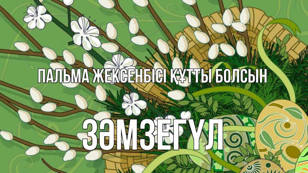 Күн сайын ашық хат с именем, ЗӘМЗЕГҮЛ Пальма жексенбісі құтты болсын верба Онлайн тегін жүктеп алу тілектері бар керемет карта 