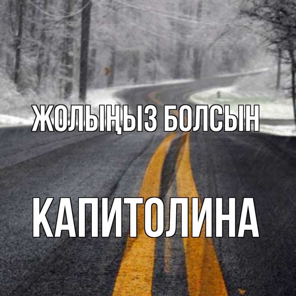 Күн сайын ашық хат с именем, Капитолина Жолыңыз болсын хорошего вам путешествия Онлайн тегін жүктеп алу тілектері бар керемет карта 