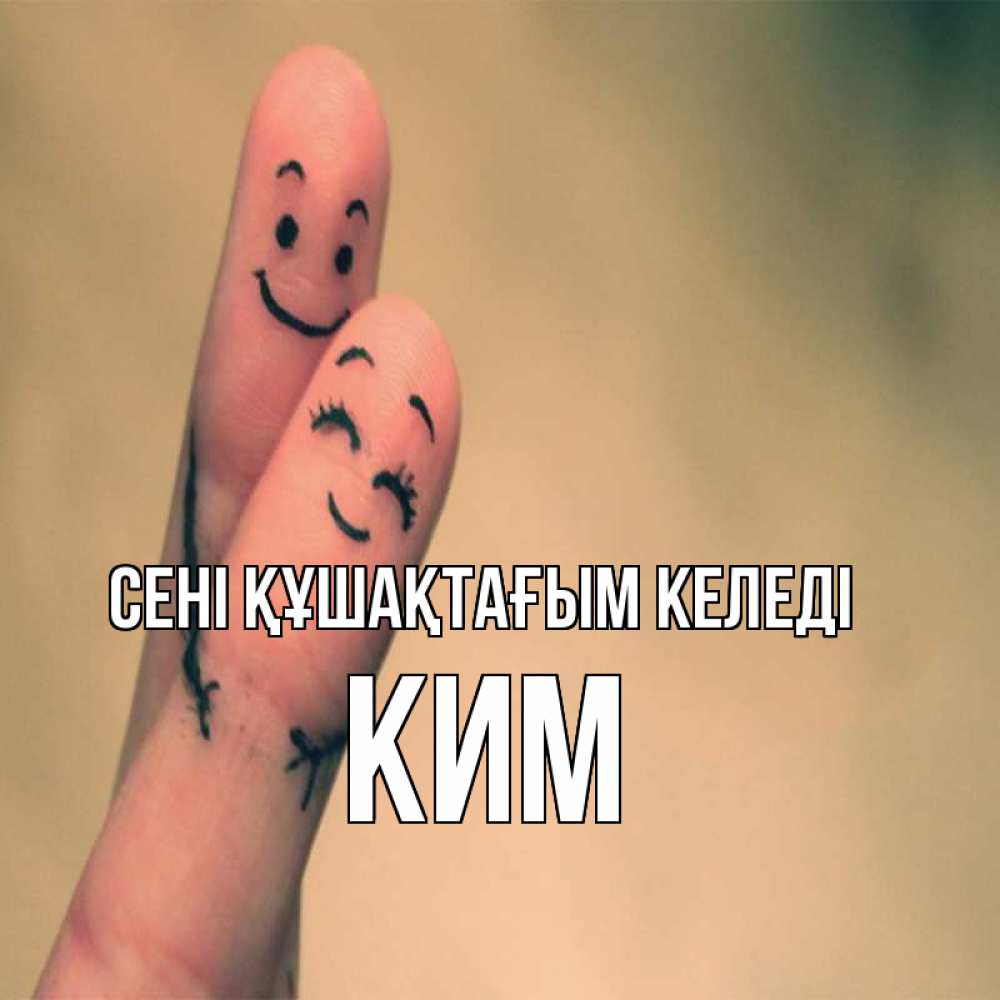 Күн сайын ашық хат с именем, Ким сені құшақтағым келеді рисунок на пальцах Онлайн тегін жүктеп алу тілектері бар керемет карта 