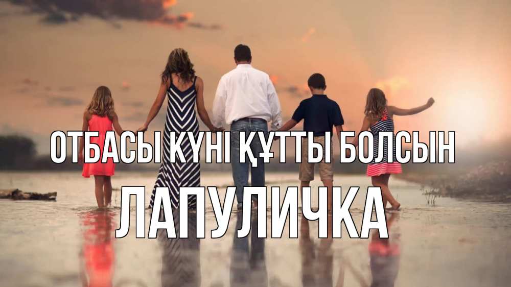 Күн сайын ашық хат с именем, Лапуличка отбасы күні құтты болсын с днем семьи Онлайн тегін жүктеп алу тілектері бар керемет карта 