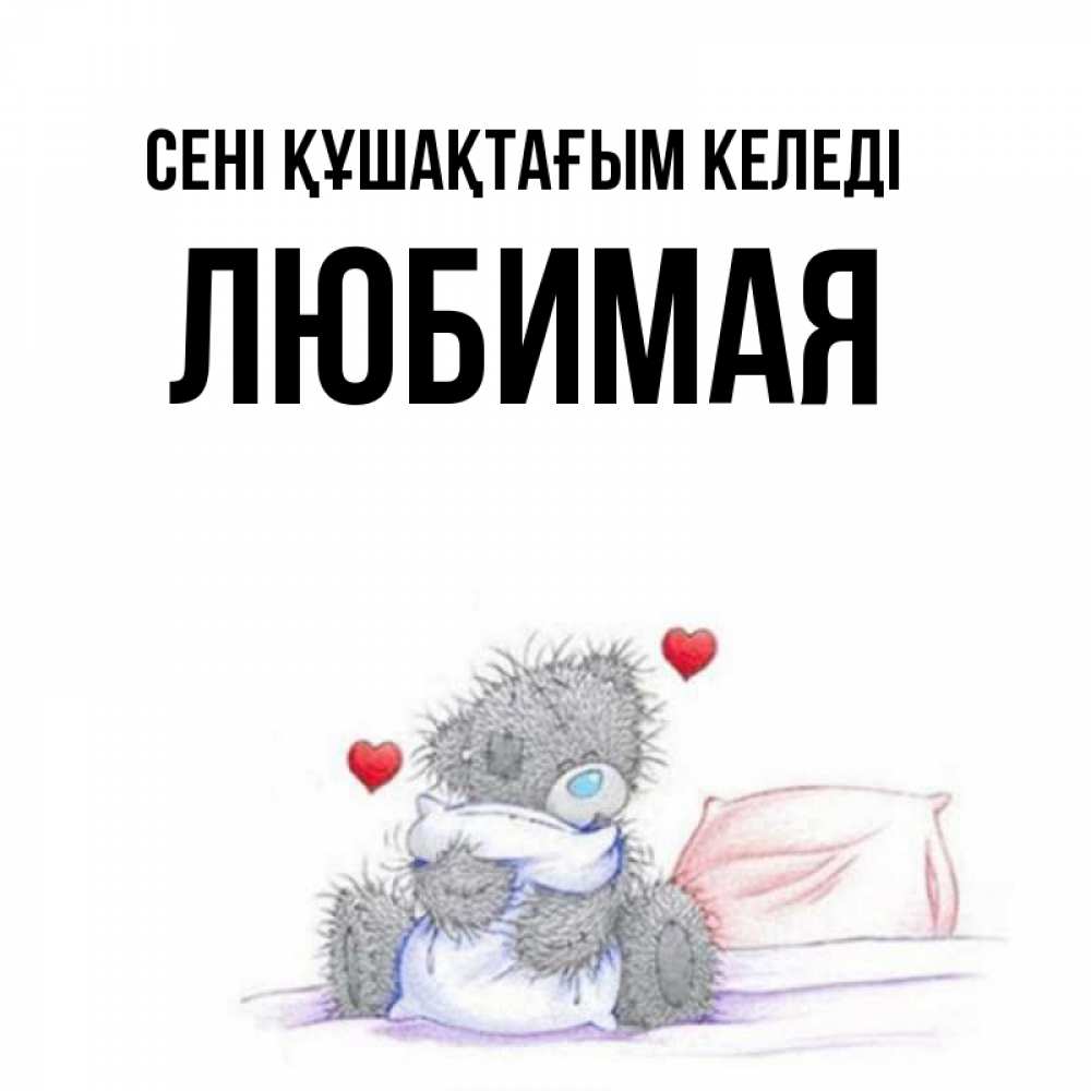 Күн сайын ашық хат с именем, Любимая сені құшақтағым келеді сердечки мишка Тедди и кроватка Онлайн тегін жүктеп алу тілектері бар керемет карта 