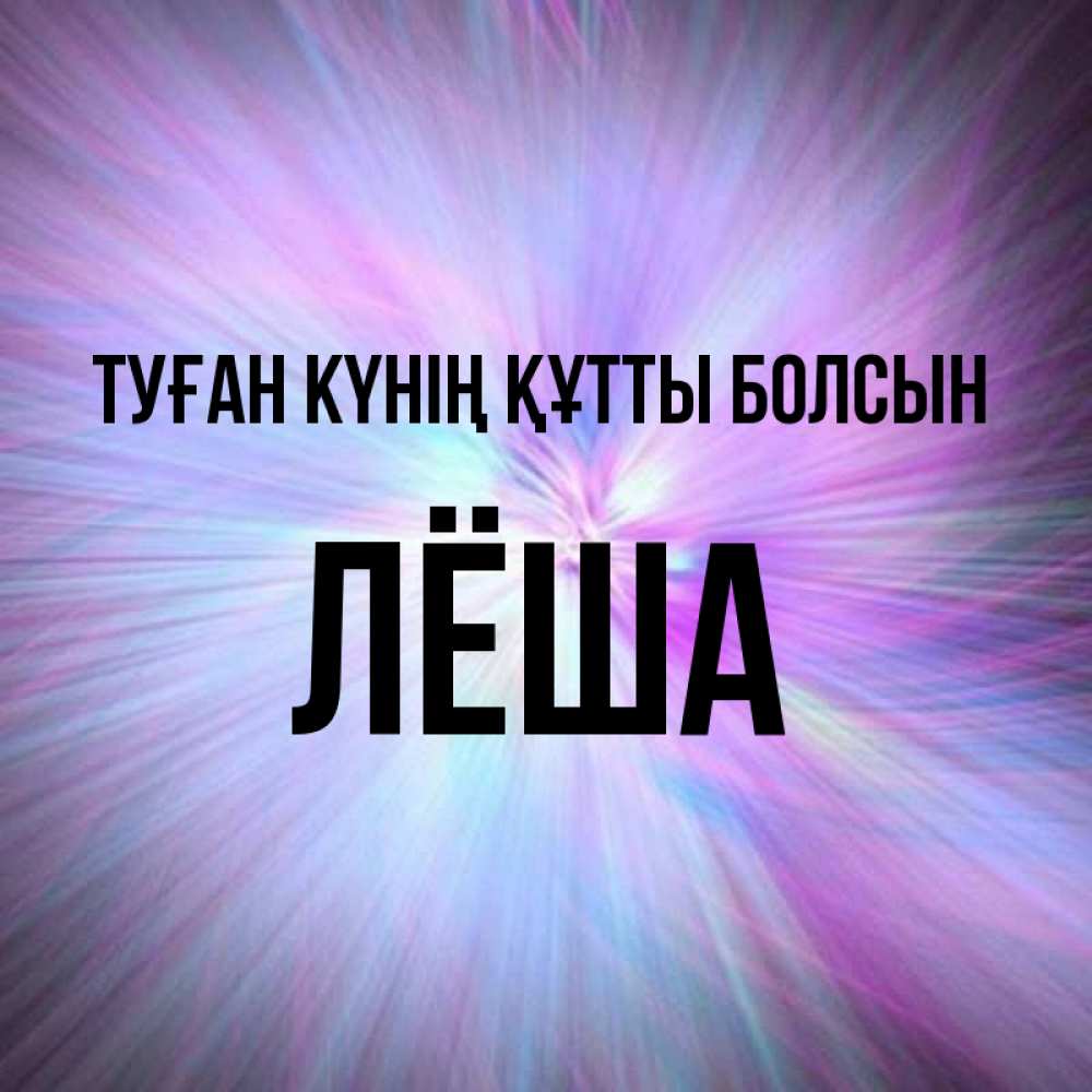Күн сайын ашық хат с именем, Лёша Туған күнің құтты болсын ангельский свет Онлайн тегін жүктеп алу тілектері бар керемет карта 