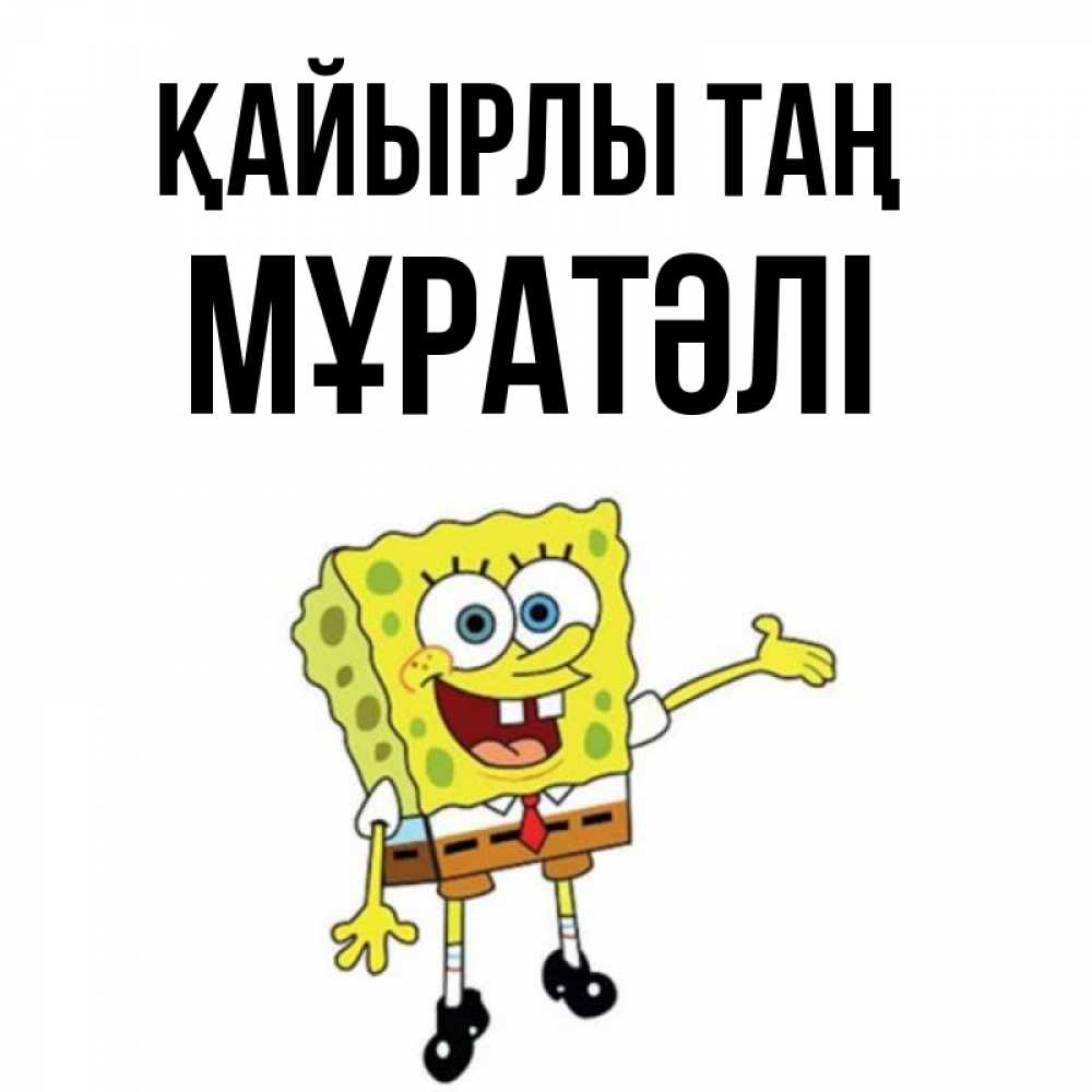 Күн сайын ашық хат с именем, Мұратәлі Қайырлы таң губка боб улыбается Онлайн тегін жүктеп алу тілектері бар керемет карта 