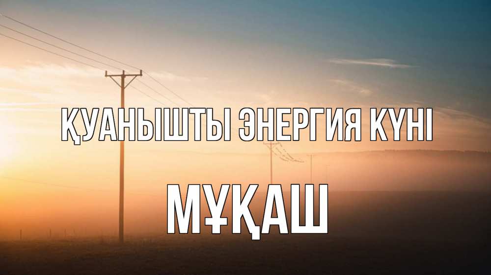 Күн сайын ашық хат с именем, Мұқаш Қуанышты энергия күні дымка столбы провода Онлайн тегін жүктеп алу тілектері бар керемет карта 