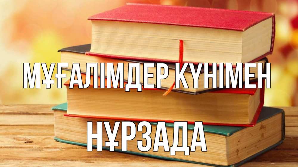 Күн сайын ашық хат с именем, НҰРЗАДА Мұғалімдер күнімен с днем учителя Онлайн тегін жүктеп алу тілектері бар керемет карта 