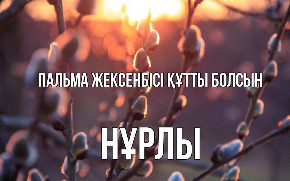Күн сайын ашық хат с именем, НҰРЛЫ Пальма жексенбісі құтты болсын верба Онлайн тегін жүктеп алу тілектері бар керемет карта 
