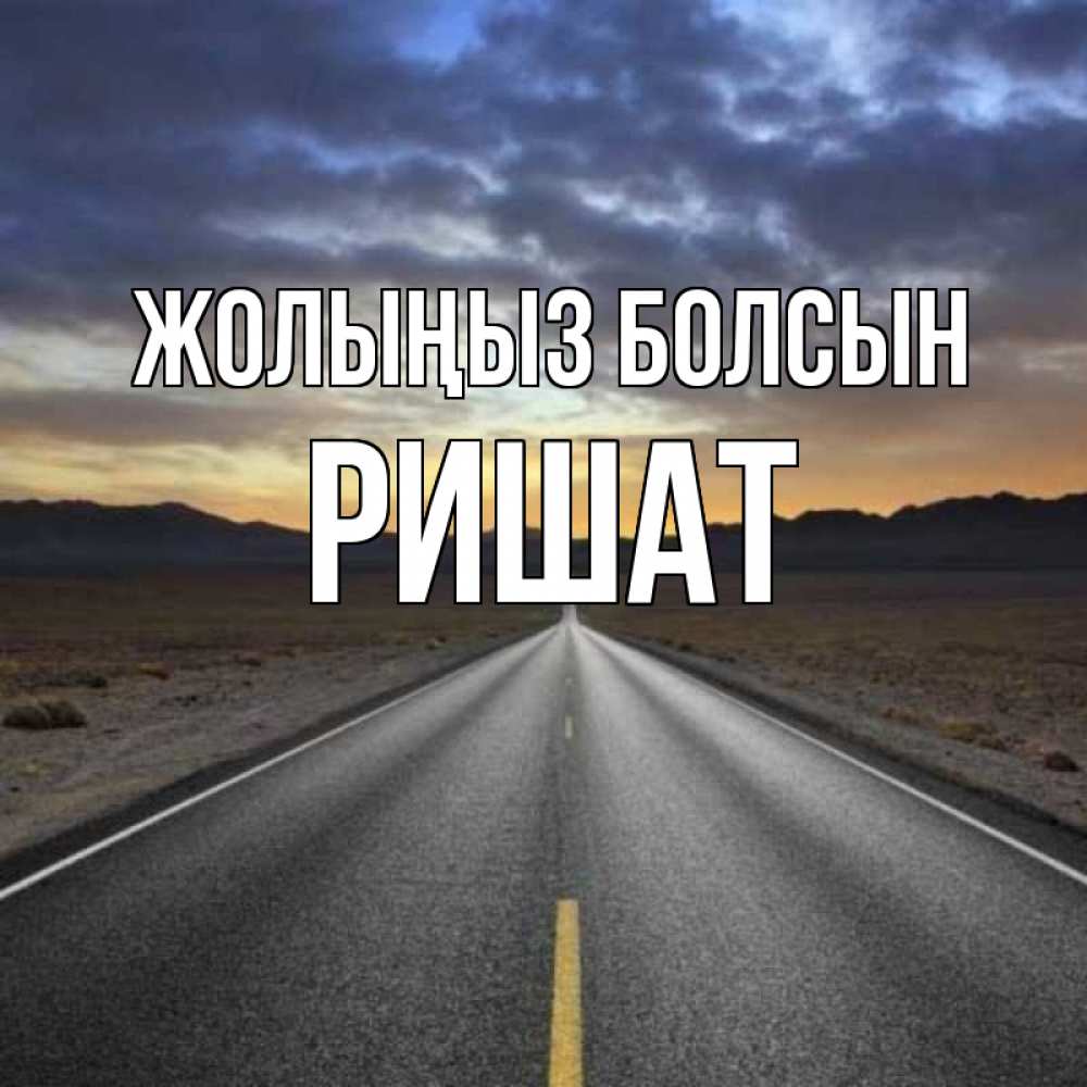 Күн сайын ашық хат с именем, РИШАТ Жолыңыз болсын горы на горизонте Онлайн тегін жүктеп алу тілектері бар керемет карта 