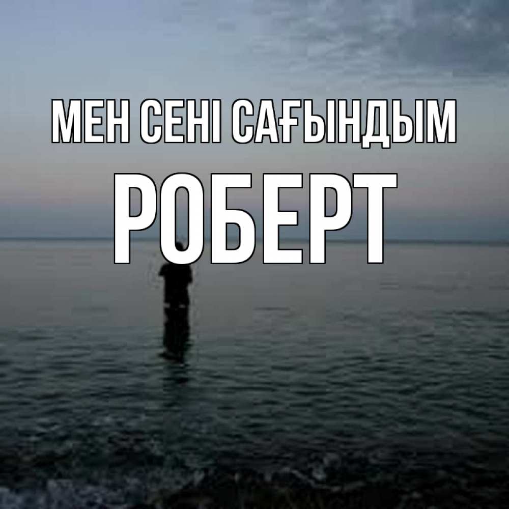 Күн сайын ашық хат с именем, Роберт Мен сені сағындым скука Онлайн тегін жүктеп алу тілектері бар керемет карта 