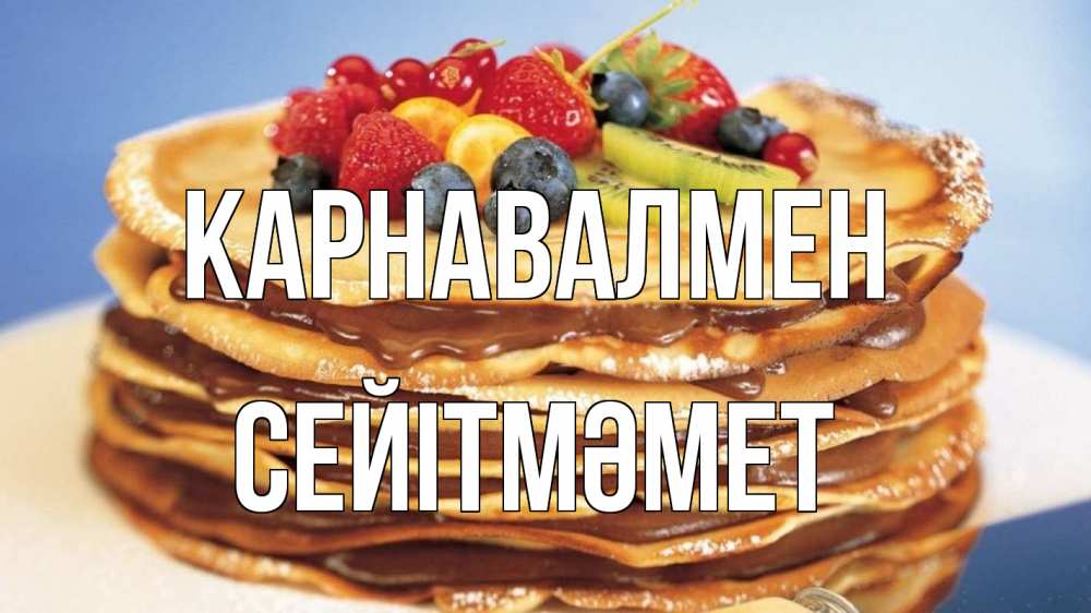 Күн сайын ашық хат с именем, СЕЙІТМӘМЕТ Карнавалмен торт, блины, ягоды Онлайн тегін жүктеп алу тілектері бар керемет карта 