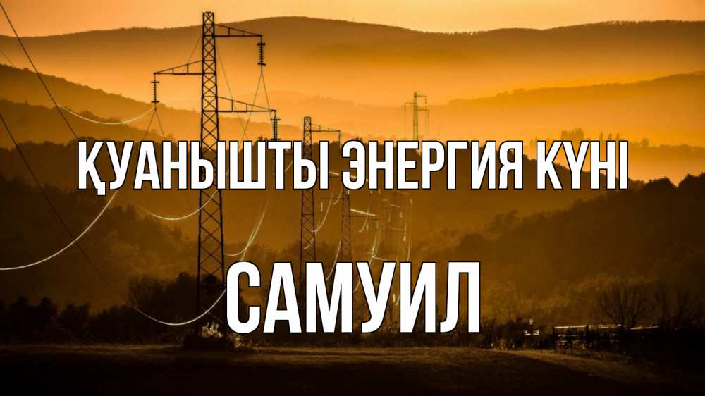 Күн сайын ашық хат с именем, Самуил Қуанышты энергия күні ЛЭП провода горы закат Онлайн тегін жүктеп алу тілектері бар керемет карта 