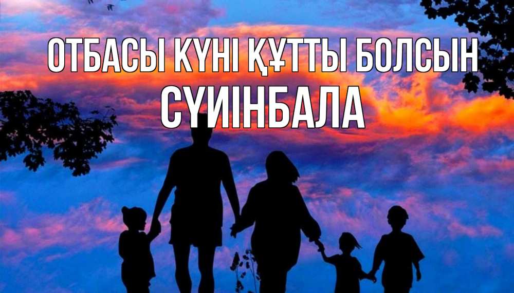 Күн сайын ашық хат с именем, СҮИІНБАЛА отбасы күні құтты болсын семья Онлайн тегін жүктеп алу тілектері бар керемет карта 