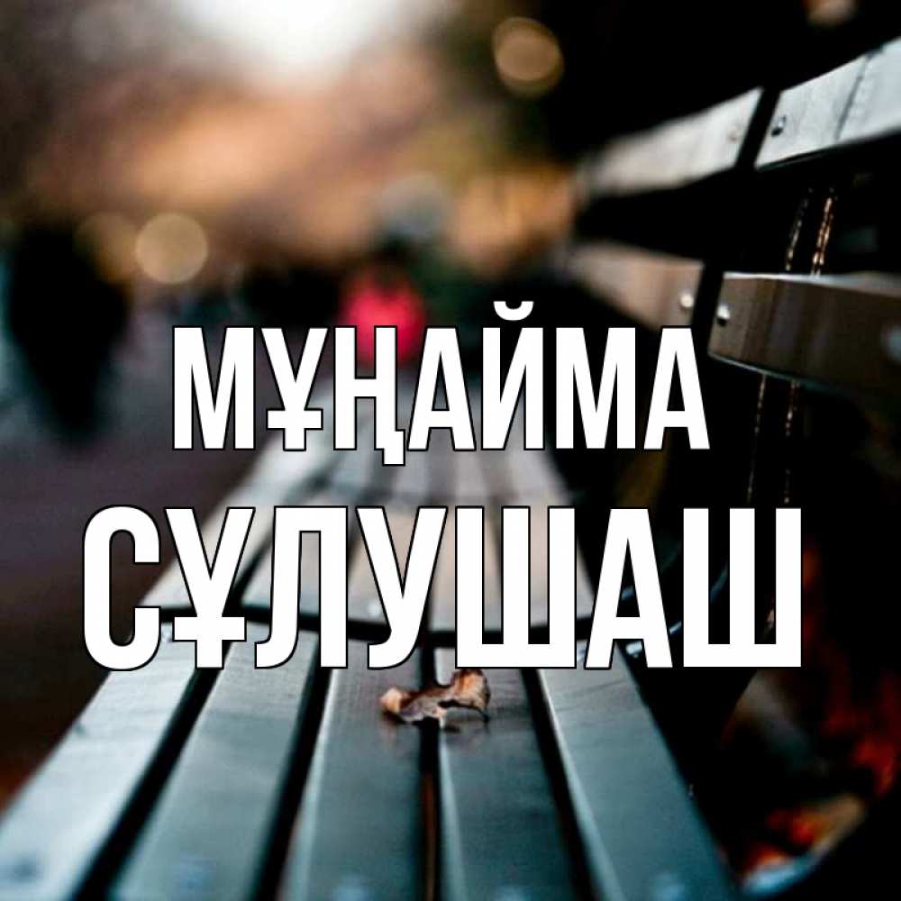 Күн сайын ашық хат с именем, СҰЛУШАШ Мұңайма размытый фон Онлайн тегін жүктеп алу тілектері бар керемет карта 