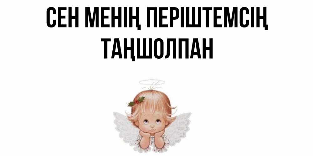 Күн сайын ашық хат с именем, ТАҢШОЛПАН Сен менің періштемсің ангел Онлайн тегін жүктеп алу тілектері бар керемет карта 