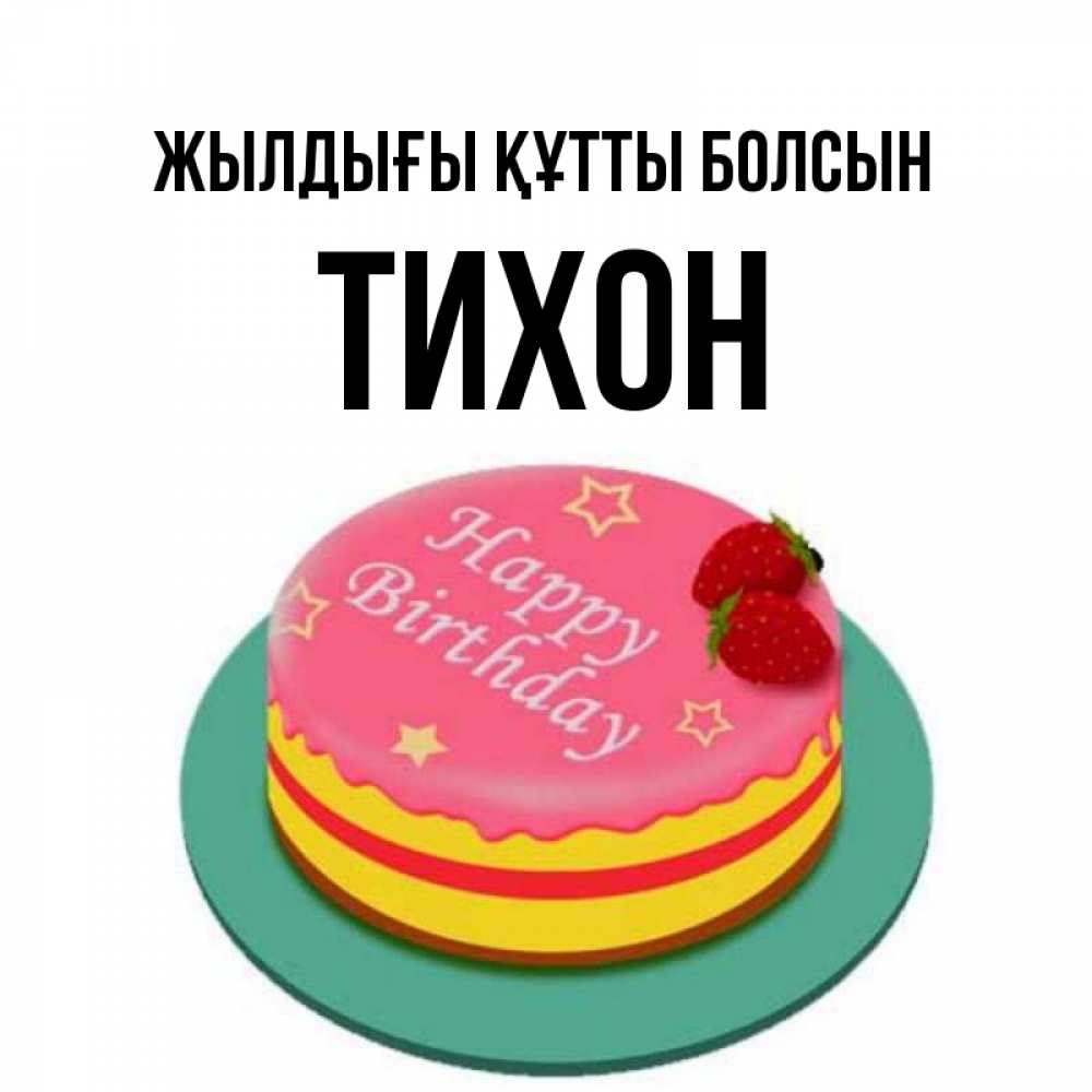 Күн сайын ашық хат с именем, Тихон Жылдығы құтты болсын торт, клубника, днюха Онлайн тегін жүктеп алу тілектері бар керемет карта 