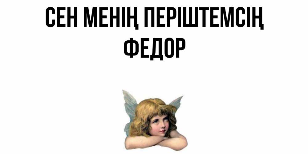 Күн сайын ашық хат с именем, Федор Сен менің періштемсің ангел Онлайн тегін жүктеп алу тілектері бар керемет карта 