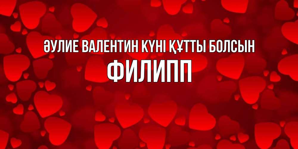 Күн сайын ашық хат с именем, Филипп Әулие Валентин күні құтты болсын новые бесплатные открытки на 14 февраля, день всех влюбленных Онлайн тегін жүктеп алу тілектері бар керемет карта 