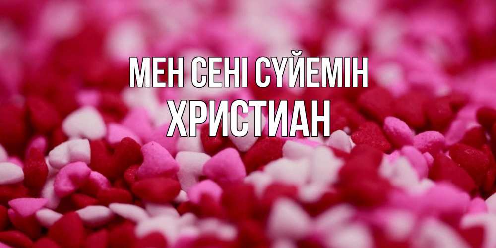 Күн сайын ашық хат с именем, Христиан Мен сені сүйемін красивая открытка с признанием в любви Онлайн тегін жүктеп алу тілектері бар керемет карта 