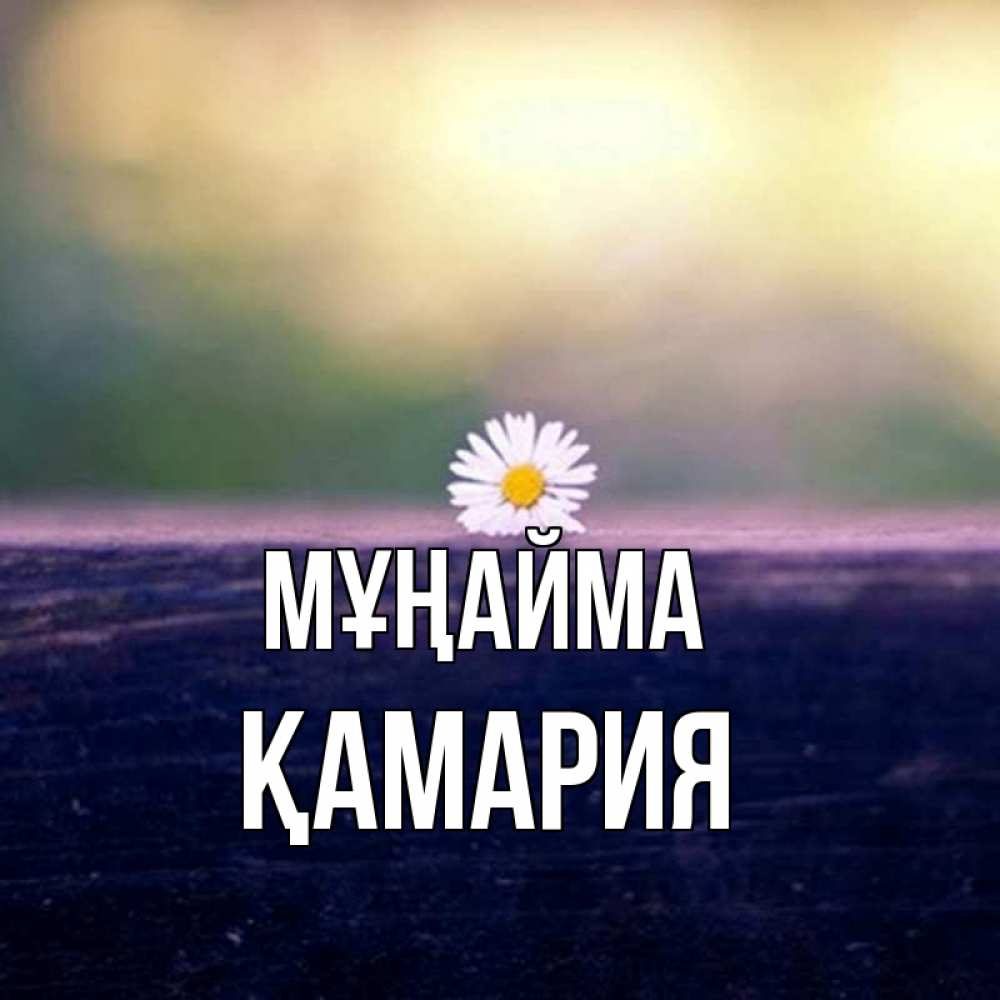 Күн сайын ашық хат с именем, ҚАМАРИЯ Мұңайма красота Онлайн тегін жүктеп алу тілектері бар керемет карта 