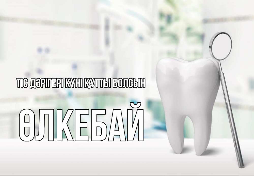 Күн сайын ашық хат с именем, ӨЛКЕБАЙ Тіс дәрігері күні құтты болсын с днем стоматолога Онлайн тегін жүктеп алу тілектері бар керемет карта 