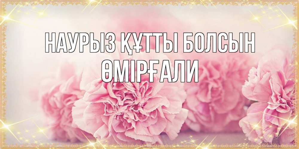 Күн сайын ашық хат с именем, ӨМІРҒАЛИ Наурыз құтты болсын розовые цветы на международный женский день Онлайн тегін жүктеп алу тілектері бар керемет карта 