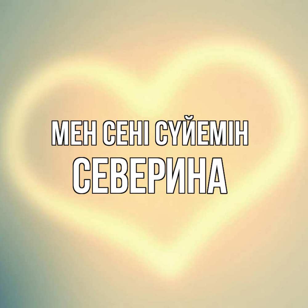 Күн сайын ашық хат с именем, Северина Мен сені сүйемін сердце Онлайн тегін жүктеп алу тілектері бар керемет карта 