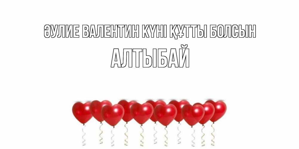 Күн сайын ашық хат с именем, Алтыбай Әулие Валентин күні құтты болсын шары в виде сердец Онлайн тегін жүктеп алу тілектері бар керемет карта 