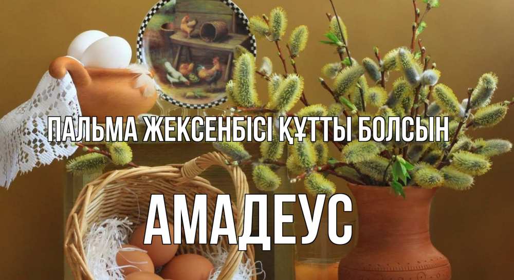 Күн сайын ашық хат с именем, Амадеус Пальма жексенбісі құтты болсын верба 2 Онлайн тегін жүктеп алу тілектері бар керемет карта 