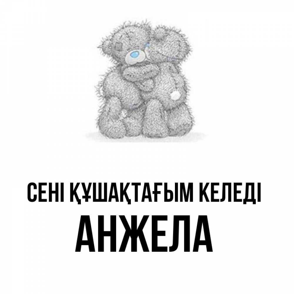 Күн сайын ашық хат с именем, Анжела сені құшақтағым келеді два теддика Онлайн тегін жүктеп алу тілектері бар керемет карта 