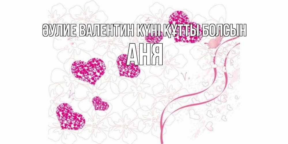 Күн сайын ашық хат с именем, Аня Әулие Валентин күні құтты болсын подписать валентинку именем онлайн к 14 февраля Онлайн тегін жүктеп алу тілектері бар керемет карта 