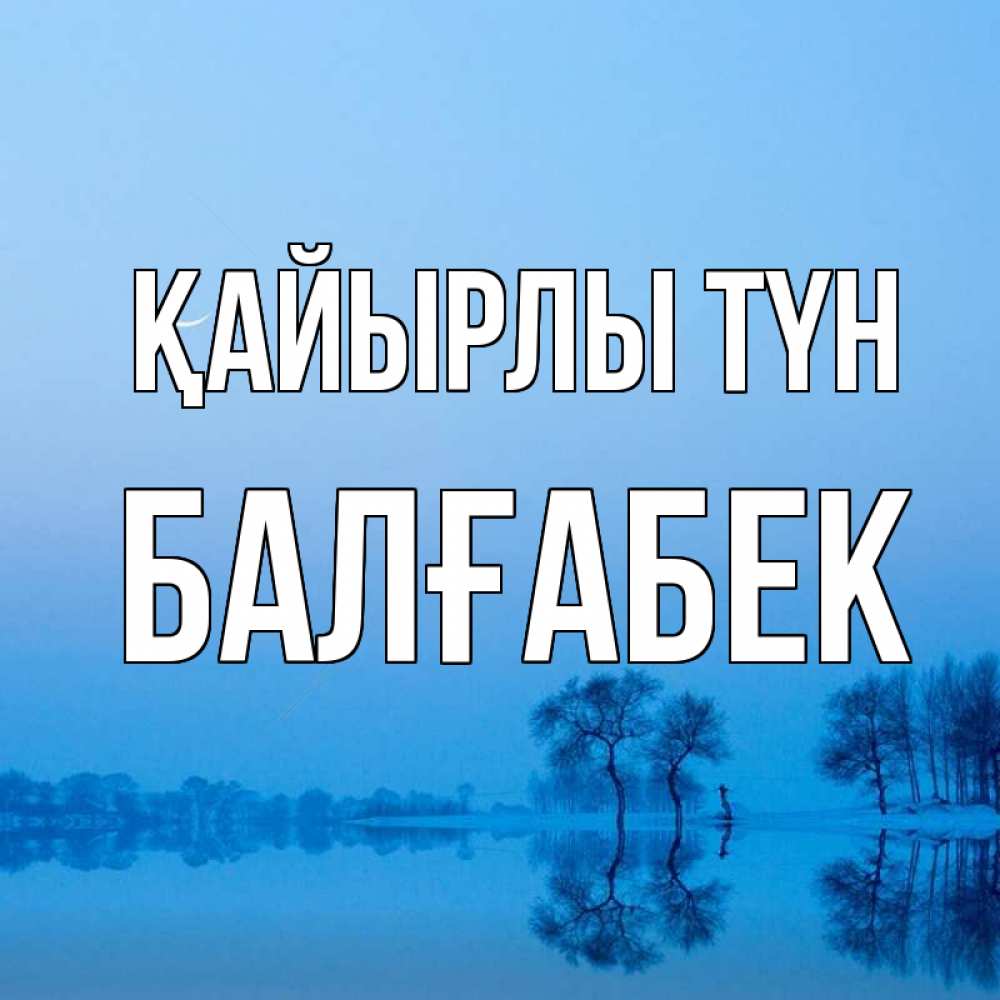 Күн сайын ашық хат с именем, Балғабек Қайырлы түн весна Онлайн тегін жүктеп алу тілектері бар керемет карта 