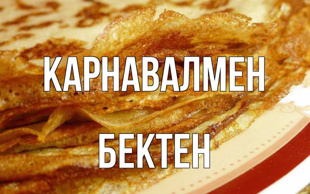 Күн сайын ашық хат с именем, Бектен Карнавалмен блины Онлайн тегін жүктеп алу тілектері бар керемет карта 