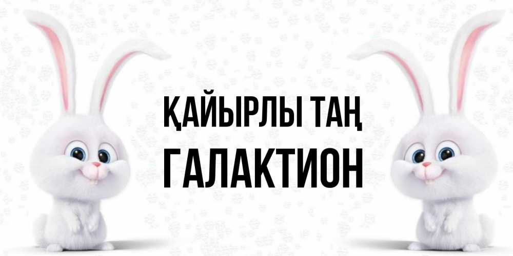 Күн сайын ашық хат с именем, Галактион Қайырлы таң кролики с длинными ушками Онлайн тегін жүктеп алу тілектері бар керемет карта 
