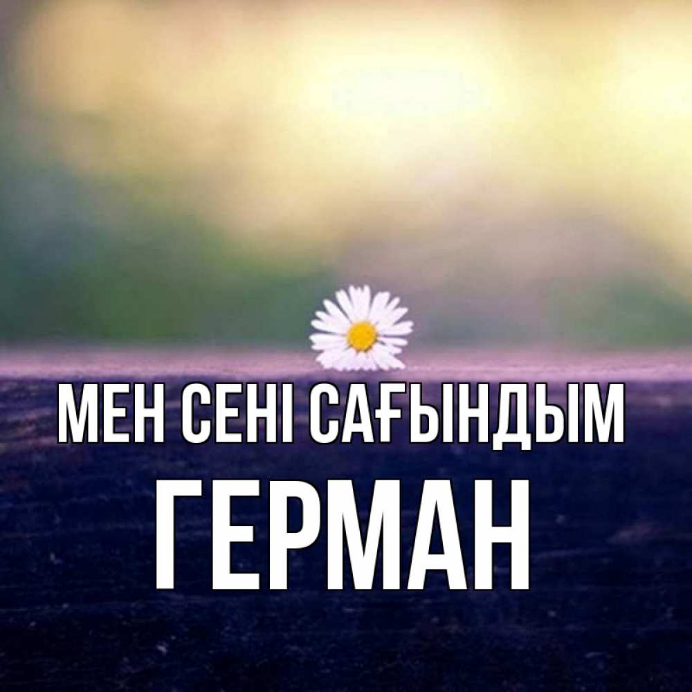 Күн сайын ашық хат с именем, Герман Мен сені сағындым приходи в гости Онлайн тегін жүктеп алу тілектері бар керемет карта 