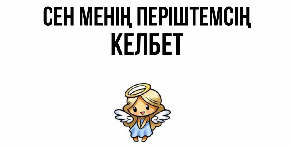 Күн сайын ашық хат с именем, КЕЛБЕТ Сен менің періштемсің ангел Онлайн тегін жүктеп алу тілектері бар керемет карта 