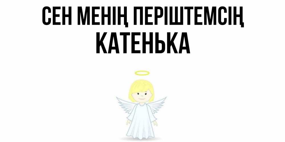Күн сайын ашық хат с именем, Катенька Сен менің періштемсің ангел Онлайн тегін жүктеп алу тілектері бар керемет карта 