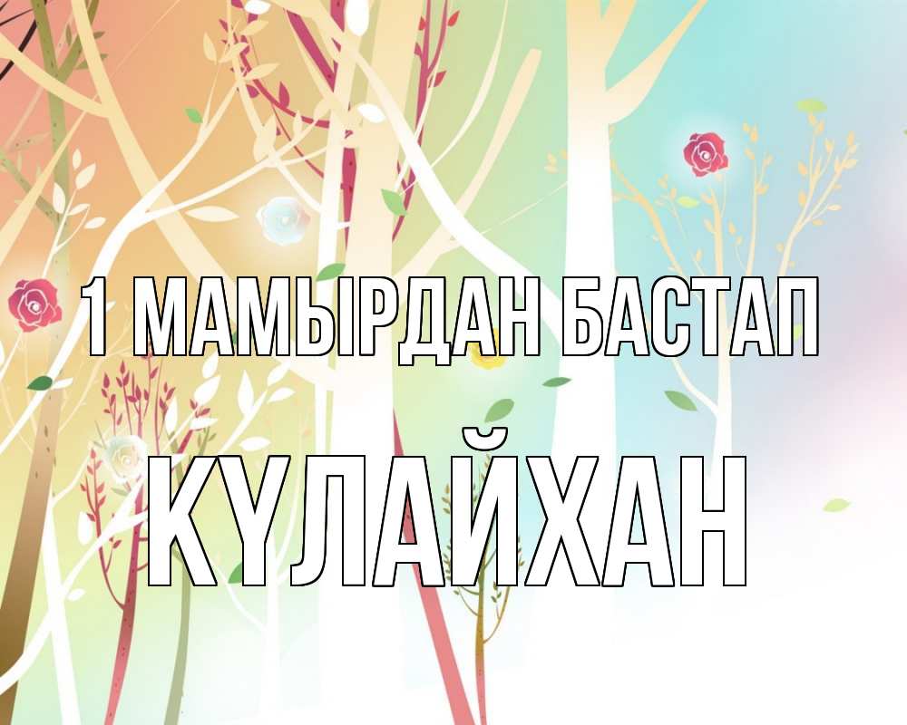 Күн сайын ашық хат с именем, КҮЛАЙХАН 1 мамырдан бастап С 1 мая 1 Онлайн тегін жүктеп алу тілектері бар керемет карта 