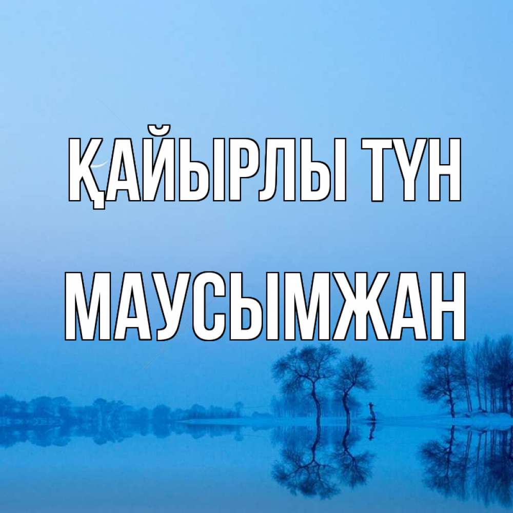 Күн сайын ашық хат с именем, МАУСЫМЖАН Қайырлы түн весна Онлайн тегін жүктеп алу тілектері бар керемет карта 