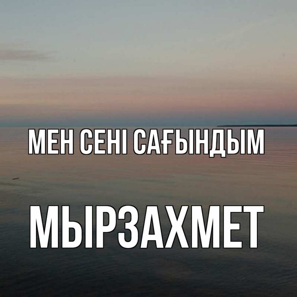 Күн сайын ашық хат с именем, МЫРЗАХМЕТ Мен сені сағындым пусто Онлайн тегін жүктеп алу тілектері бар керемет карта 
