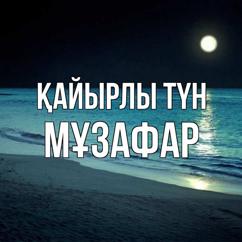 Күн сайын ашық хат с именем, МҰЗАФАР Қайырлы түн нежное море ночью Онлайн тегін жүктеп алу тілектері бар керемет карта 