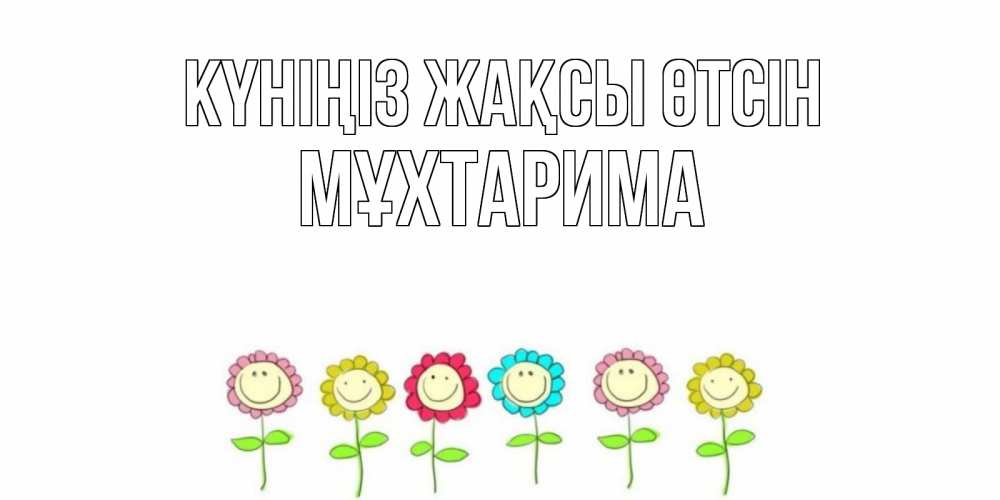 Күн сайын ашық хат с именем, МҰХТАРИМА Күніңіз жақсы өтсін открытка на каждый день позитивного дня Онлайн тегін жүктеп алу тілектері бар керемет карта 