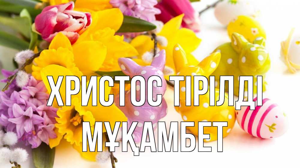 Күн сайын ашық хат с именем, МҰҚАМБЕТ Христос тірілді цветы, пасха Онлайн тегін жүктеп алу тілектері бар керемет карта 