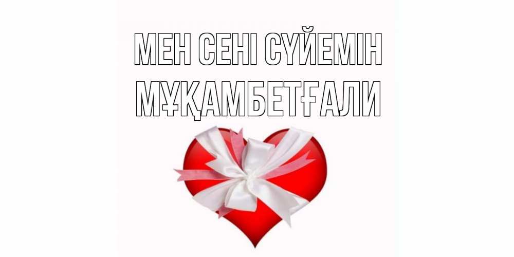 Күн сайын ашық хат с именем, Мұқамбетғали Мен сені сүйемін сердце, ленты, бантик Онлайн тегін жүктеп алу тілектері бар керемет карта 