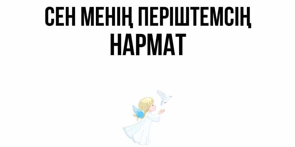 Күн сайын ашық хат с именем, Нармат Сен менің періштемсің ангел, голубь Онлайн тегін жүктеп алу тілектері бар керемет карта 