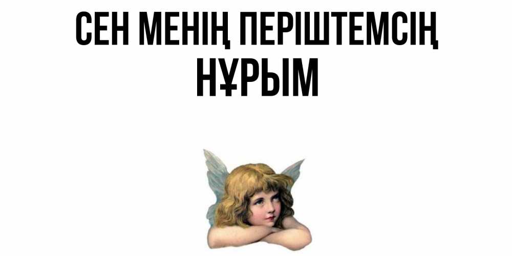 Күн сайын ашық хат с именем, Нұрым Сен менің періштемсің ангел Онлайн тегін жүктеп алу тілектері бар керемет карта 