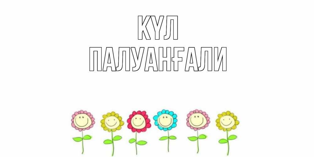 Күн сайын ашық хат с именем, ПАЛУАНҒАЛИ күл улыбка, цветы Онлайн тегін жүктеп алу тілектері бар керемет карта 