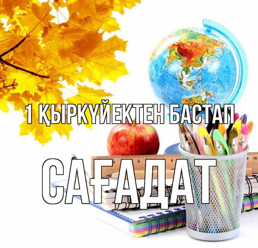 Күн сайын ашық хат с именем, САҒАДАТ 1 қыркүйектен бастап глобус и канцелярские товары Онлайн тегін жүктеп алу тілектері бар керемет карта 