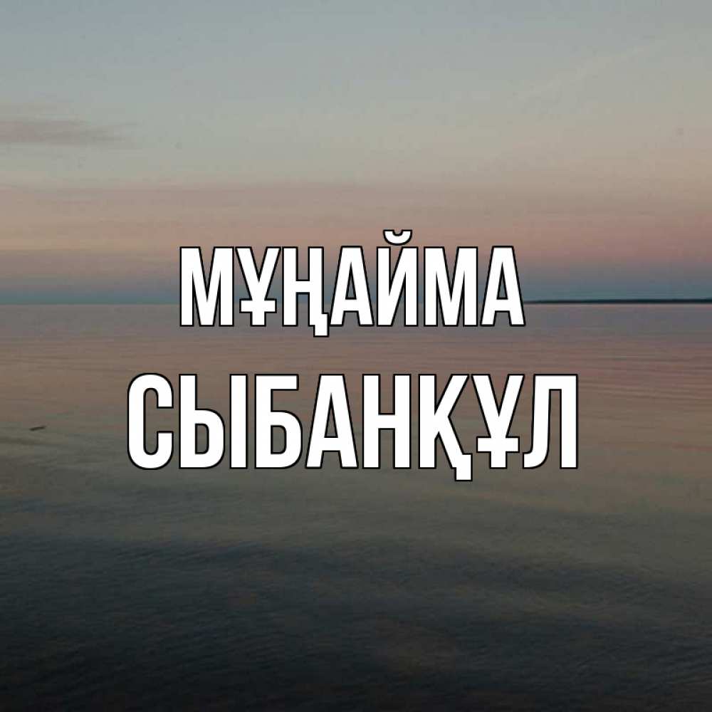 Күн сайын ашық хат с именем, СЫБАНҚҰЛ Мұңайма водная гладь Онлайн тегін жүктеп алу тілектері бар керемет карта 