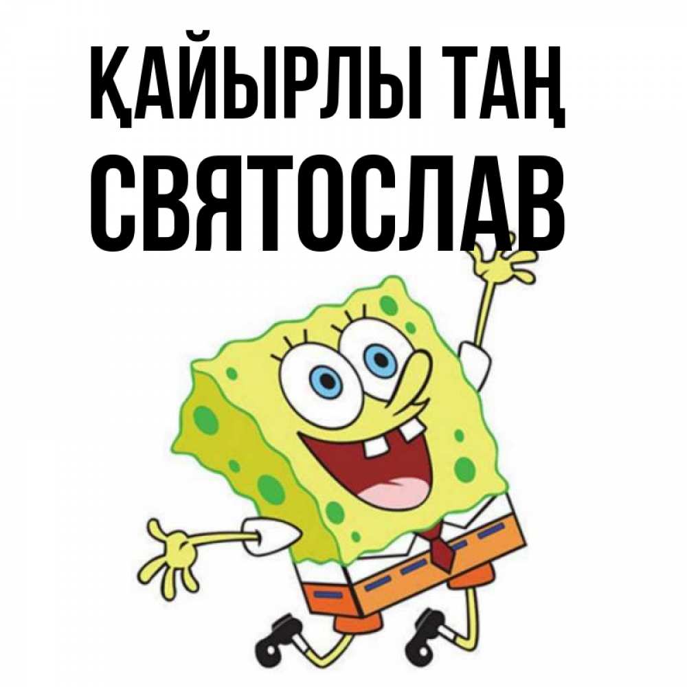 Күн сайын ашық хат с именем, Святослав Қайырлы таң улыбающийся спанч Боб Онлайн тегін жүктеп алу тілектері бар керемет карта 