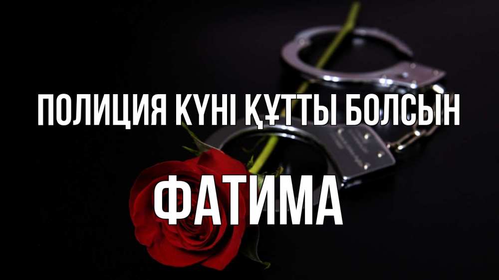 Күн сайын ашық хат с именем, ФАТИМА Полиция күні құтты болсын роза и наручники Онлайн тегін жүктеп алу тілектері бар керемет карта 